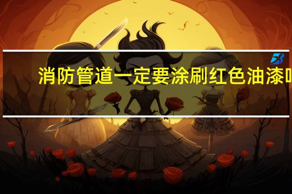 消防管道一定要涂刷红色油漆吗（消防管道需要有颜色吗）
