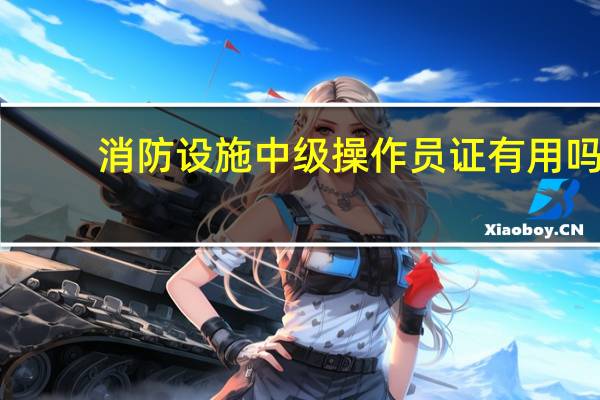 消防设施中级操作员证有用吗