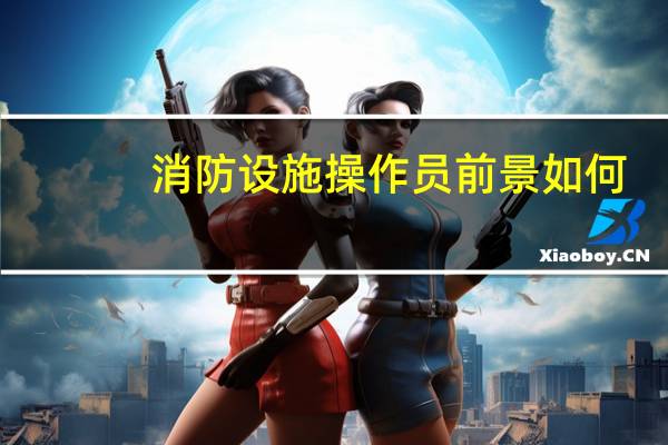 消防设施操作员前景如何