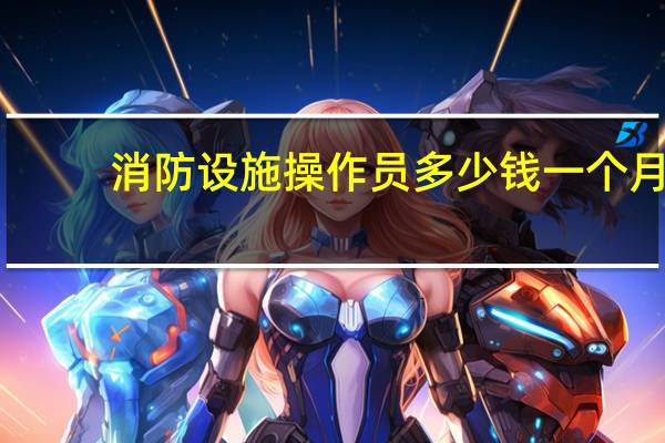 消防设施操作员多少钱一个月