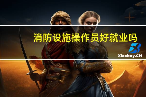 消防设施操作员好就业吗