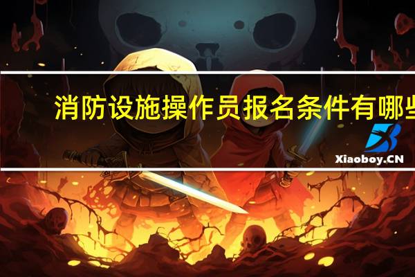 消防设施操作员报名条件有哪些