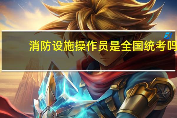 消防设施操作员是全国统考吗