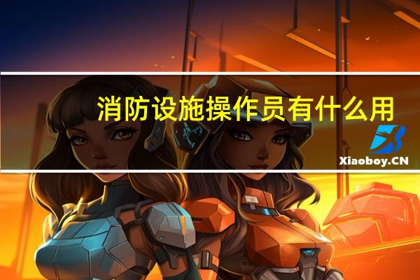 消防设施操作员有什么用