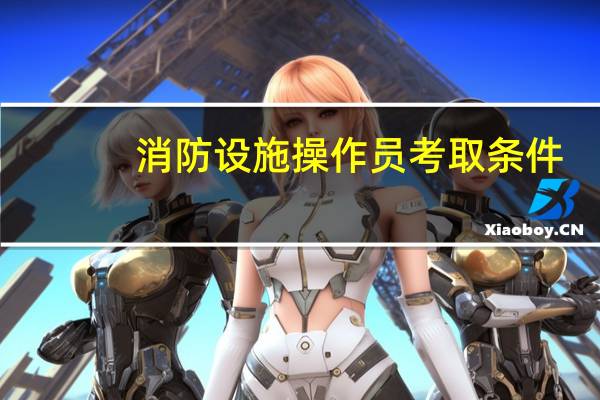 消防设施操作员考取条件