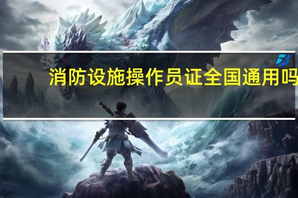 消防设施操作员证全国通用吗