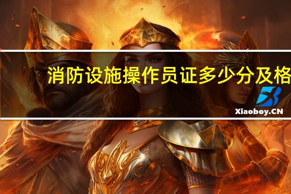 消防设施操作员证多少分及格