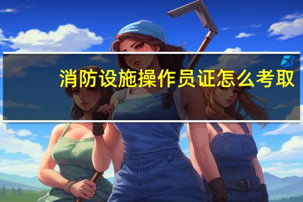 消防设施操作员证怎么考取