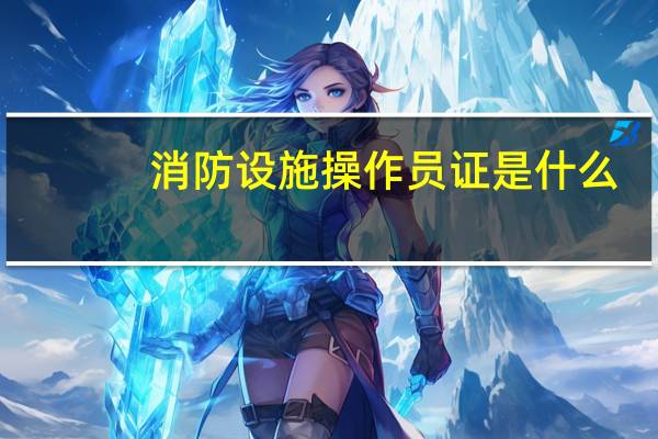 消防设施操作员证是什么