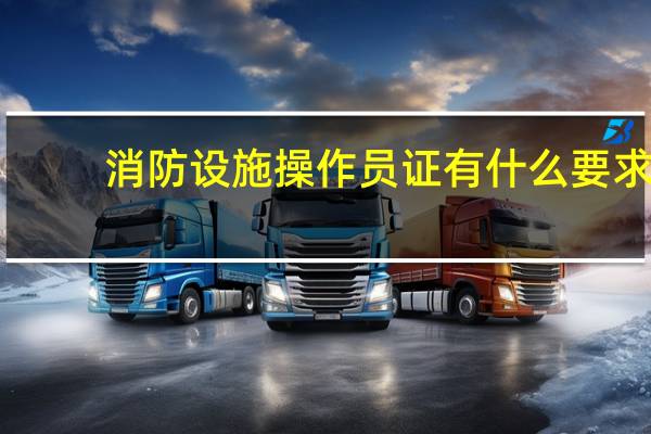 消防设施操作员证有什么要求