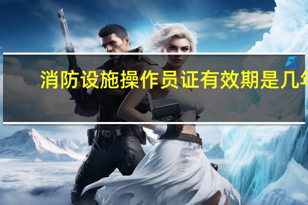 消防设施操作员证有效期是几年
