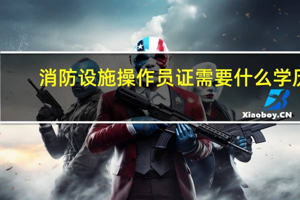 消防设施操作员证需要什么学历