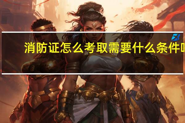 消防证怎么考取需要什么条件吗