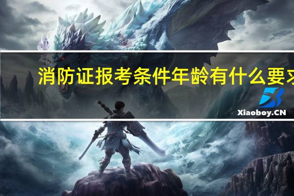 消防证报考条件年龄有什么要求