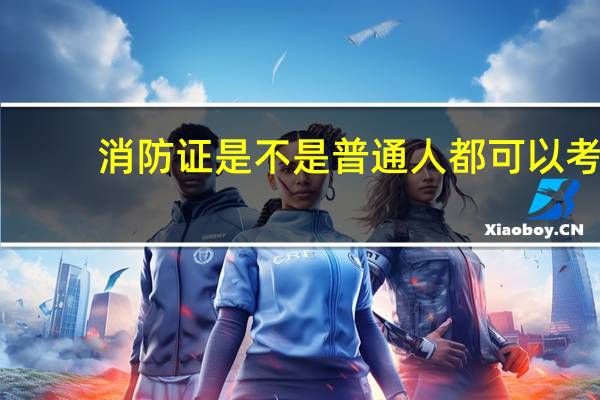 消防证是不是普通人都可以考