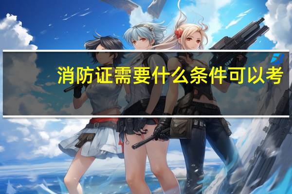 消防证需要什么条件可以考