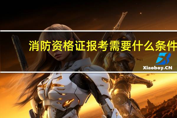 消防资格证报考需要什么条件