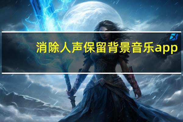 消除人声保留背景音乐app（消除人声保留背景音乐的软件）