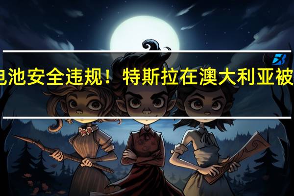 涉嫌电池安全违规！特斯拉在澳大利亚被罚15万美金