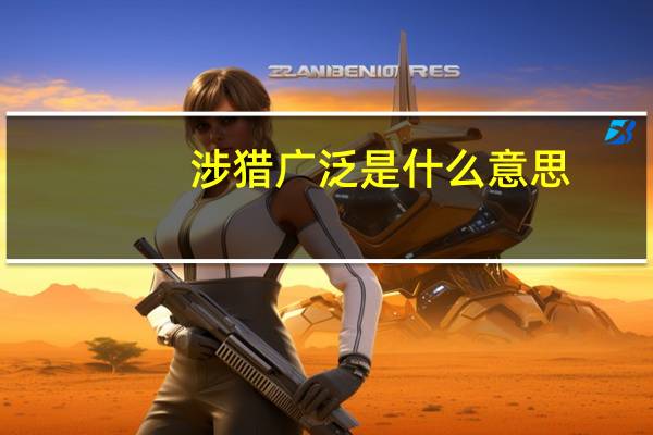 涉猎广泛是什么意思