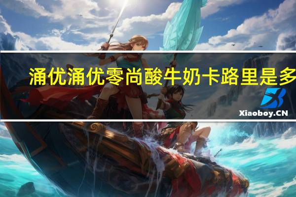 涌优  涌优零尚酸牛奶卡路里是多少