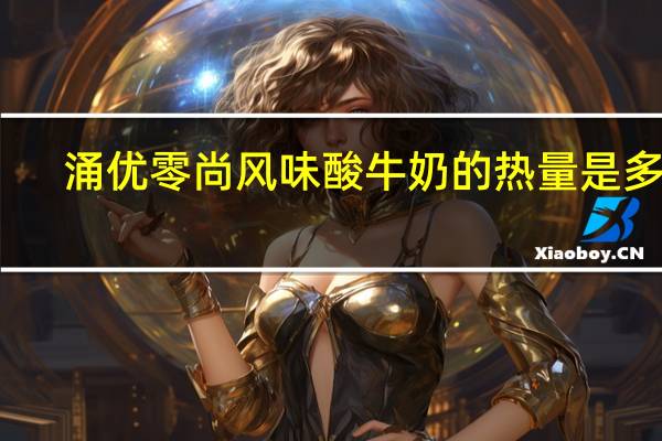 涌优  零尚风味酸牛奶的热量是多少