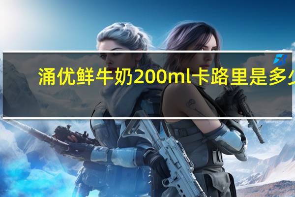 涌优 鲜牛奶 200ml卡路里是多少