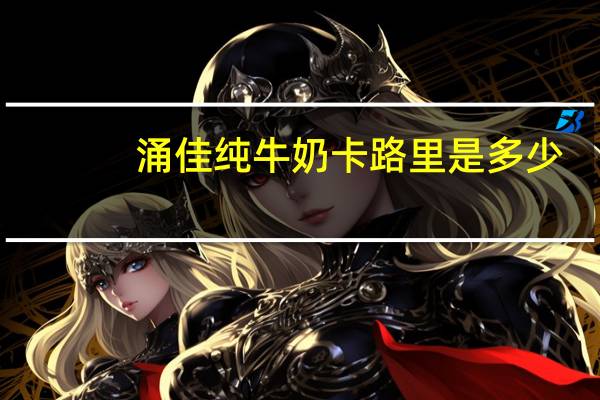 涌佳 纯牛奶卡路里是多少