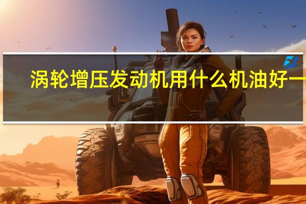涡轮增压发动机用什么机油好一点（涡轮增压发动机用什么机油好）