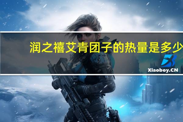 润之禧 艾青团子的热量是多少