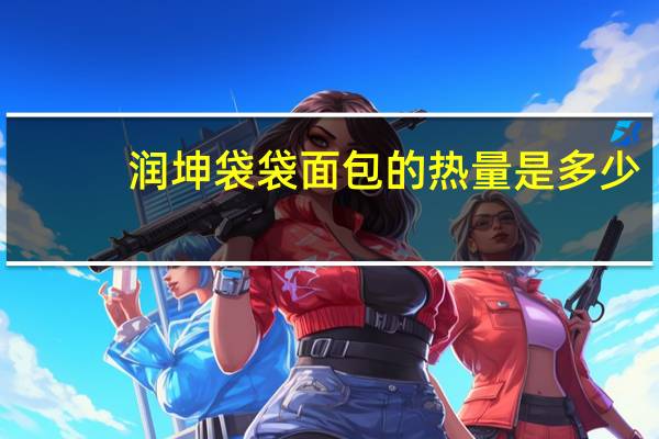 润坤 袋袋面包的热量是多少