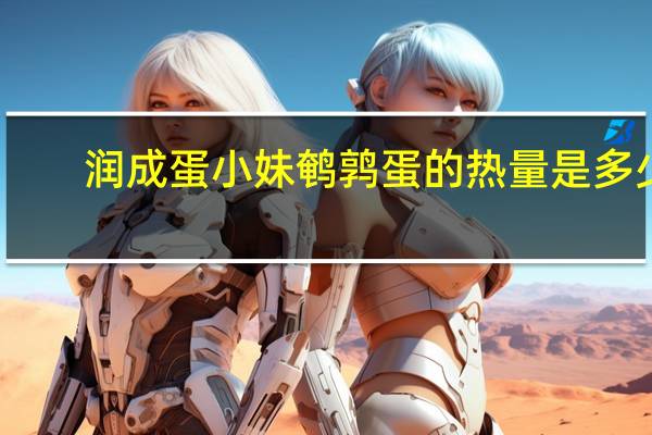 润成 蛋小妹鹌鹑蛋的热量是多少