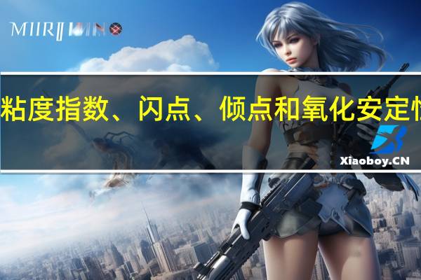 润滑油的粘度指数、闪点、倾点和氧化安定性是如何定义的