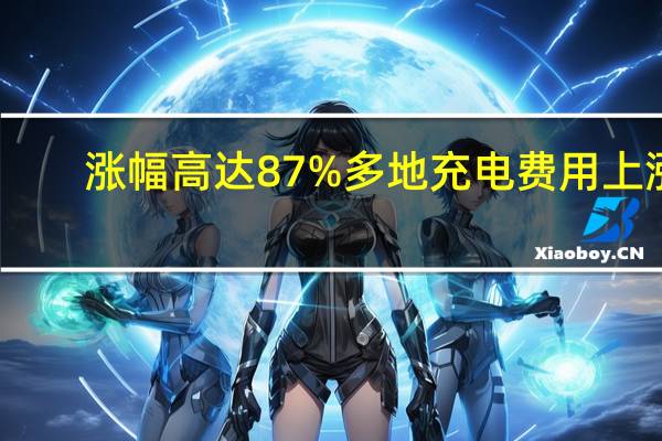 涨幅高达87% 多地充电费用上涨