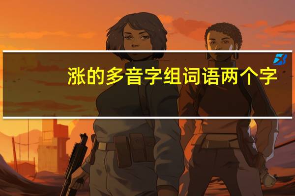涨的多音字组词语两个字（涨的多音字组词）