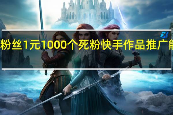 涨粉丝1元1000个死粉 快手作品推广能涨粉吗(快手一千多粉丝推广费多少合适)