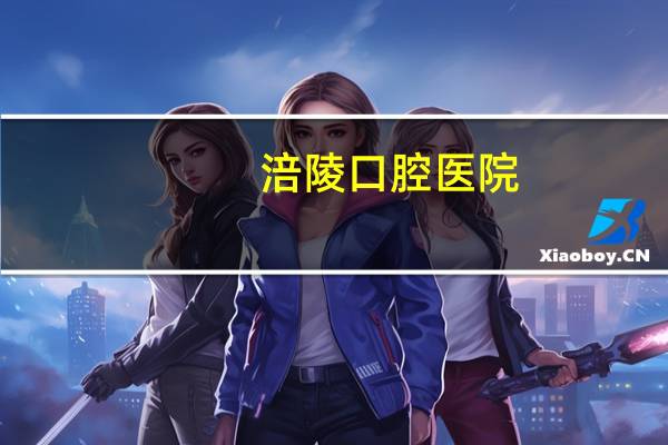 涪陵口腔医院，涪陵24小时营业的牙科医院