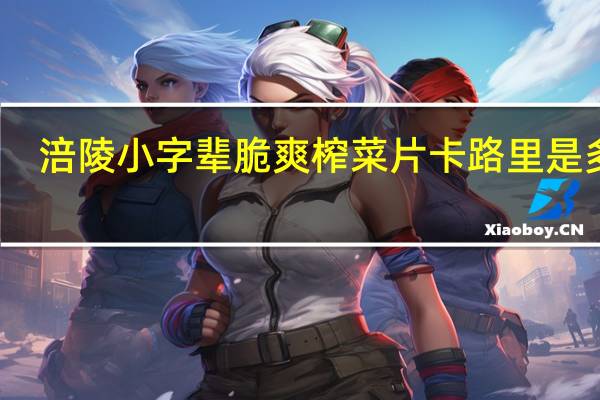 涪陵 小字辈脆爽榨菜片卡路里是多少