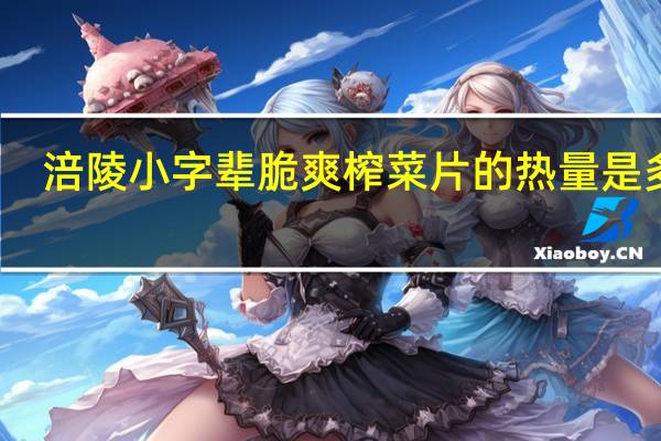 涪陵 小字辈脆爽榨菜片的热量是多少