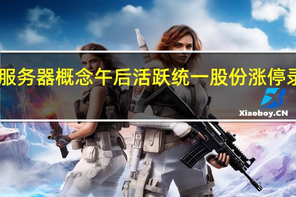 液冷服务器概念午后活跃 统一股份涨停录得5天3板