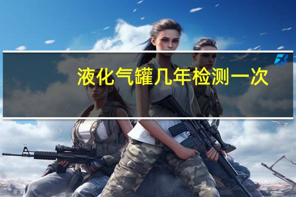 液化气罐几年检测一次