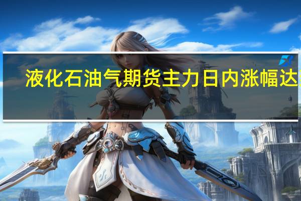 液化石油气期货主力日内涨幅达到1.01%报5121元/吨