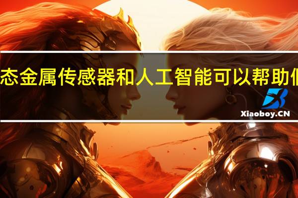 液态金属传感器和人工智能可以帮助假手感觉