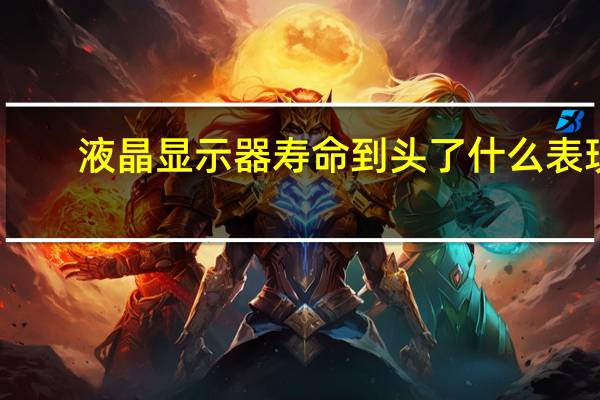 液晶显示器寿命到头了什么表现?（液晶显示器寿命）