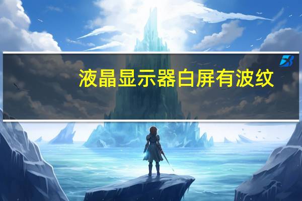 液晶显示器白屏有波纹(液晶显示器白屏)