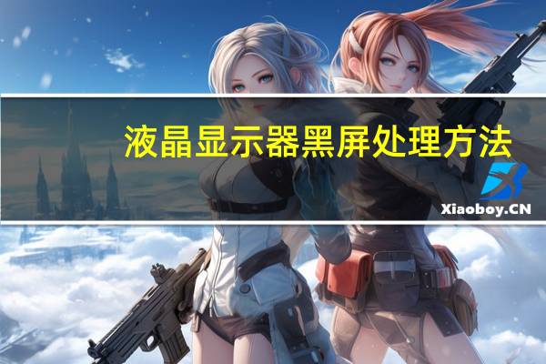 液晶显示器黑屏处理方法(液晶显示器黑屏)