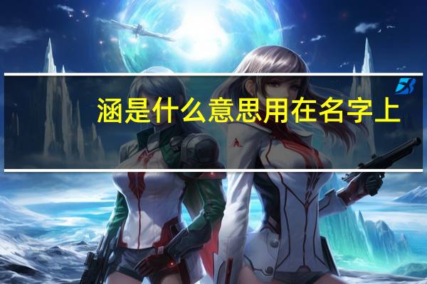 涵是什么意思用在名字上（涵是什么意思）