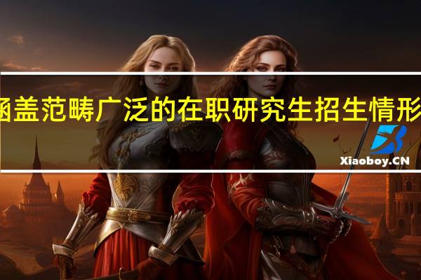 涵盖范畴广泛的在职研究生招生情形怎么样