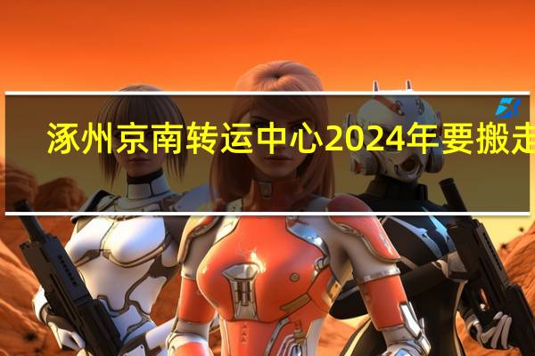 涿州京南转运中心2024年要搬走吗