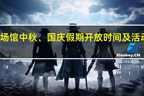 淄博市各大文化场馆中秋、国庆假期开放时间及活动发布 到底什么情况嘞